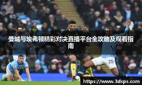 曼城与埃弗顿精彩对决直播平台全攻略及观看指南