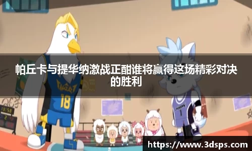 帕丘卡与提华纳激战正酣谁将赢得这场精彩对决的胜利