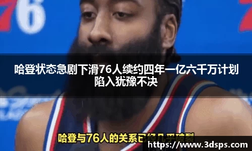 哈登状态急剧下滑76人续约四年一亿六千万计划陷入犹豫不决