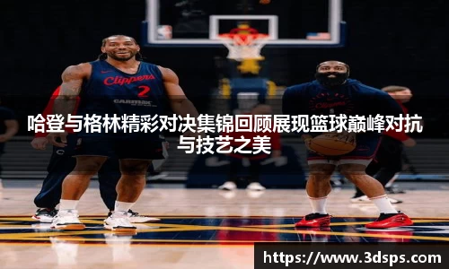 哈登与格林精彩对决集锦回顾展现篮球巅峰对抗与技艺之美