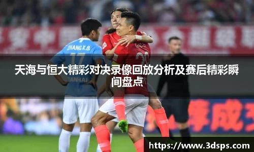 天海与恒大精彩对决录像回放分析及赛后精彩瞬间盘点