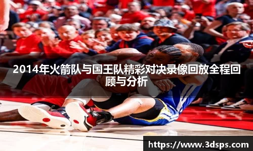 2014年火箭队与国王队精彩对决录像回放全程回顾与分析